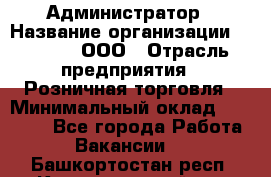 Администратор › Название организации ­ O’stin, ООО › Отрасль предприятия ­ Розничная торговля › Минимальный оклад ­ 25 300 - Все города Работа » Вакансии   . Башкортостан респ.,Караидельский р-н